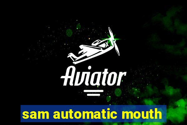 sam automatic mouth